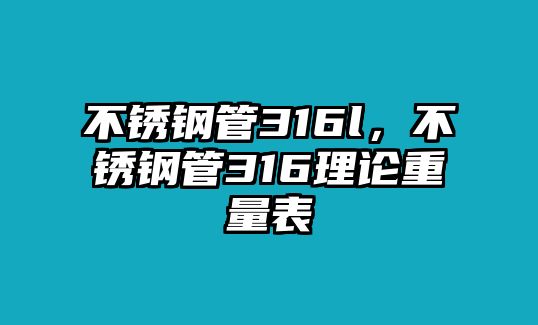 不銹鋼管316l，不銹鋼管316理論重量表