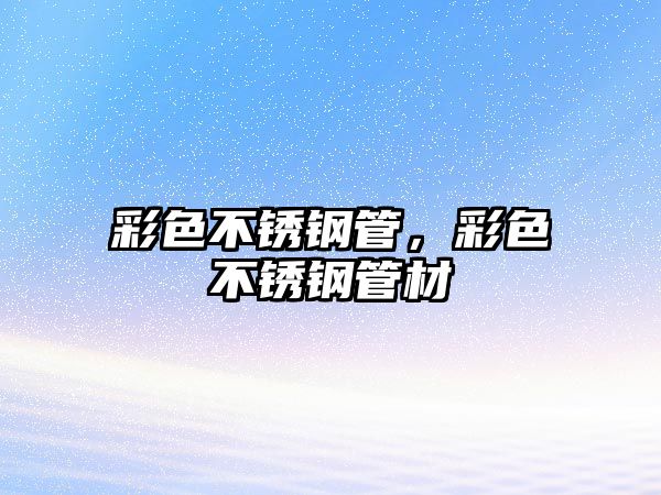 彩色不銹鋼管，彩色不銹鋼管材