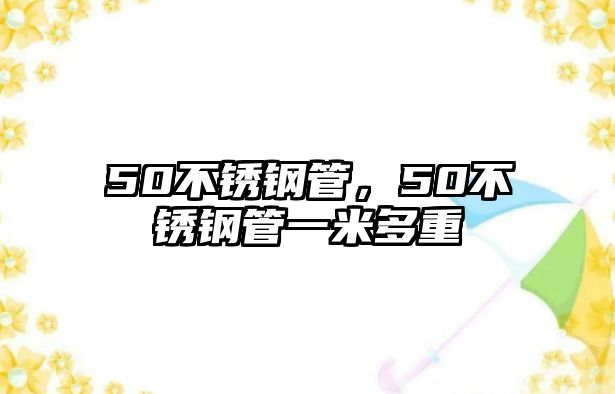 50不銹鋼管，50不銹鋼管一米多重