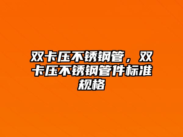 雙卡壓不銹鋼管，雙卡壓不銹鋼管件標準規(guī)格