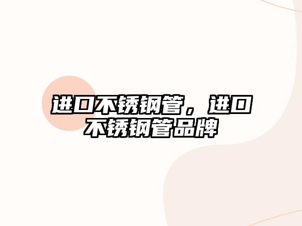 進(jìn)口不銹鋼管，進(jìn)口不銹鋼管品牌