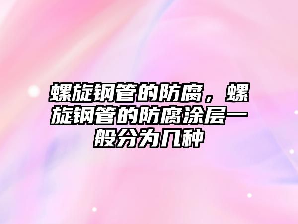 螺旋鋼管的防腐，螺旋鋼管的防腐涂層一般分為幾種