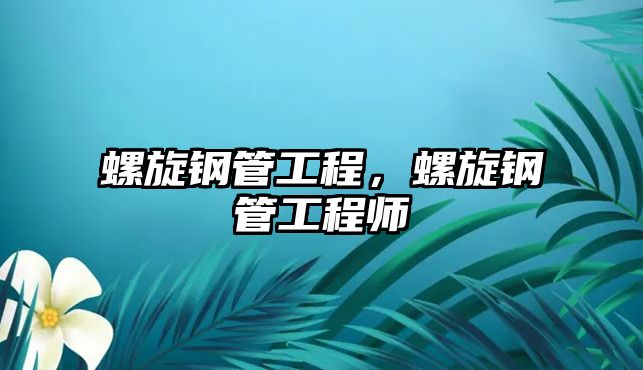 螺旋鋼管工程，螺旋鋼管工程師
