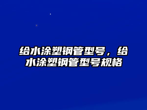 給水涂塑鋼管型號，給水涂塑鋼管型號規(guī)格