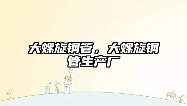 大螺旋鋼管，大螺旋鋼管生產(chǎn)廠