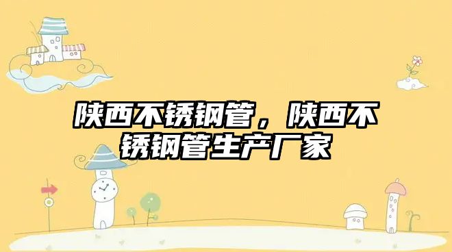 陜西不銹鋼管，陜西不銹鋼管生產(chǎn)廠家