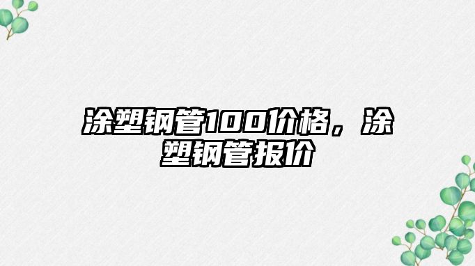 涂塑鋼管100價(jià)格，涂塑鋼管報(bào)價(jià)