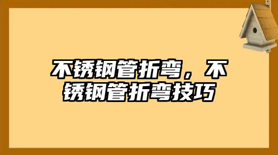 不銹鋼管折彎，不銹鋼管折彎技巧