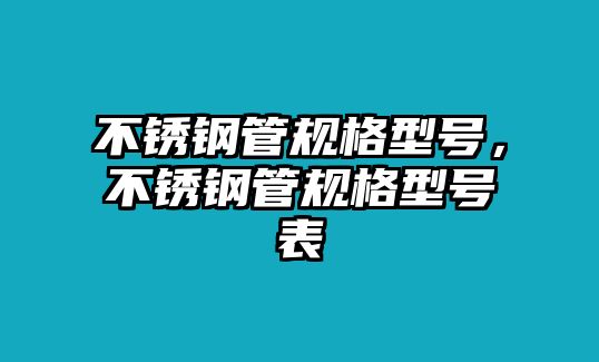 不銹鋼管規(guī)格型號，不銹鋼管規(guī)格型號表