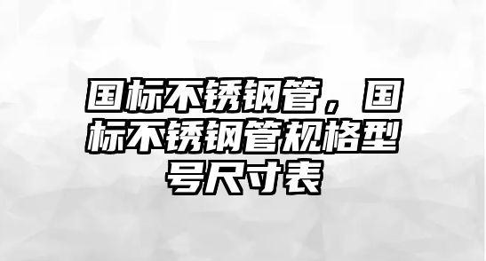 國標(biāo)不銹鋼管，國標(biāo)不銹鋼管規(guī)格型號尺寸表