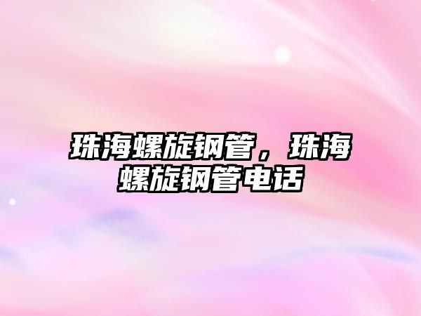 珠海螺旋鋼管，珠海螺旋鋼管電話