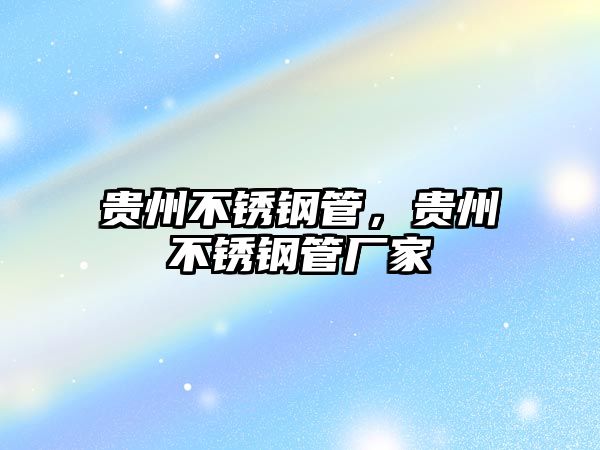 貴州不銹鋼管，貴州不銹鋼管廠家