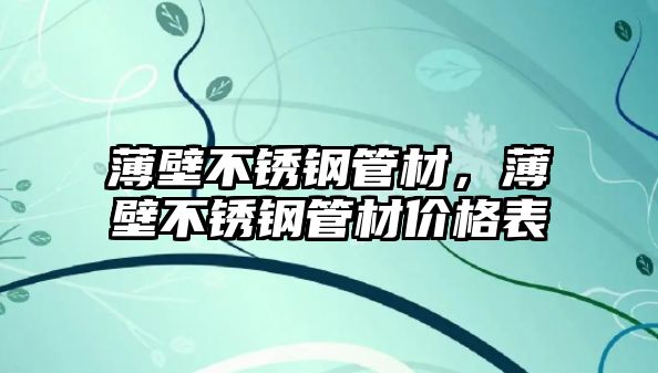 薄壁不銹鋼管材，薄壁不銹鋼管材價(jià)格表