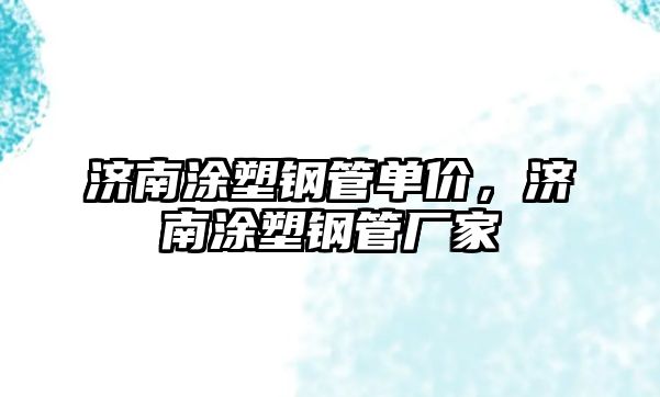 濟(jì)南涂塑鋼管單價(jià)，濟(jì)南涂塑鋼管廠家