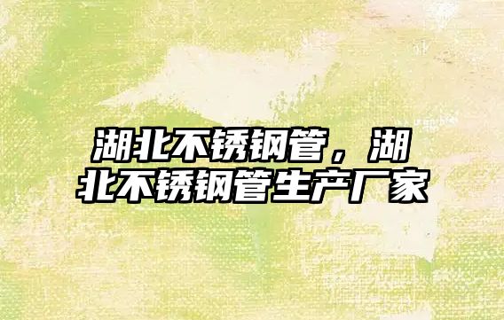 湖北不銹鋼管，湖北不銹鋼管生產(chǎn)廠家