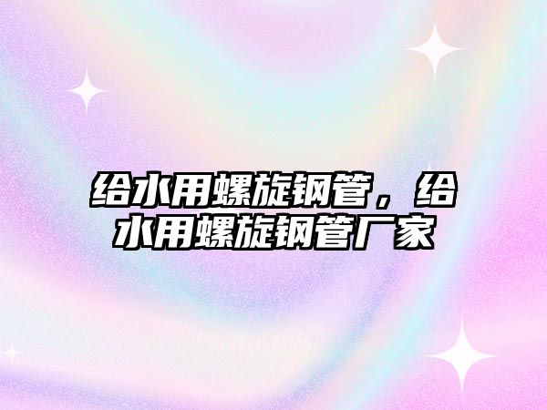 給水用螺旋鋼管，給水用螺旋鋼管廠家