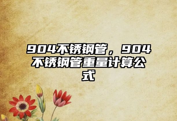 904不銹鋼管，904不銹鋼管重量計(jì)算公式