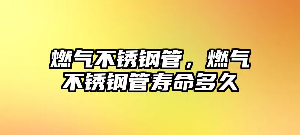燃?xì)獠讳P鋼管，燃?xì)獠讳P鋼管壽命多久