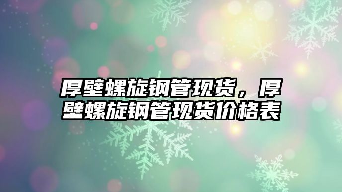 厚壁螺旋鋼管現(xiàn)貨，厚壁螺旋鋼管現(xiàn)貨價(jià)格表