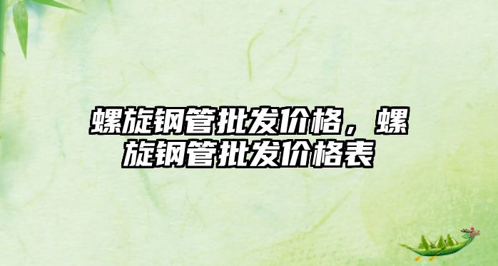 螺旋鋼管批發(fā)價(jià)格，螺旋鋼管批發(fā)價(jià)格表