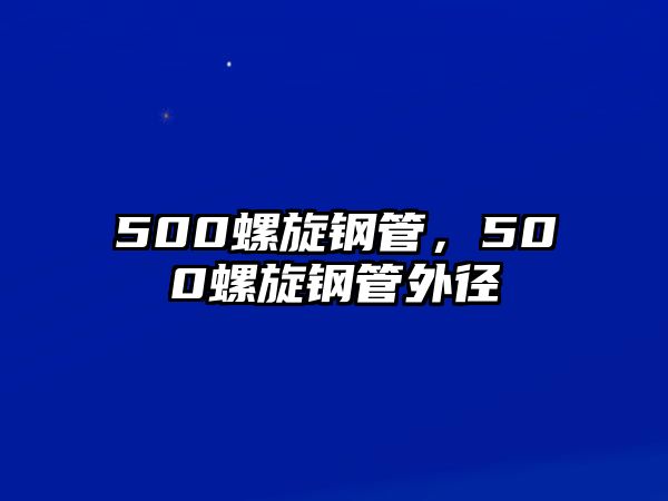 500螺旋鋼管，500螺旋鋼管外徑