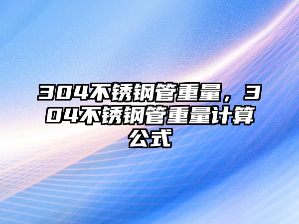 304不銹鋼管重量，304不銹鋼管重量計(jì)算公式