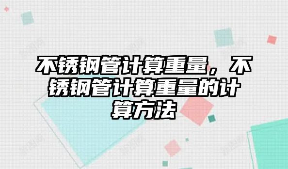不銹鋼管計(jì)算重量，不銹鋼管計(jì)算重量的計(jì)算方法