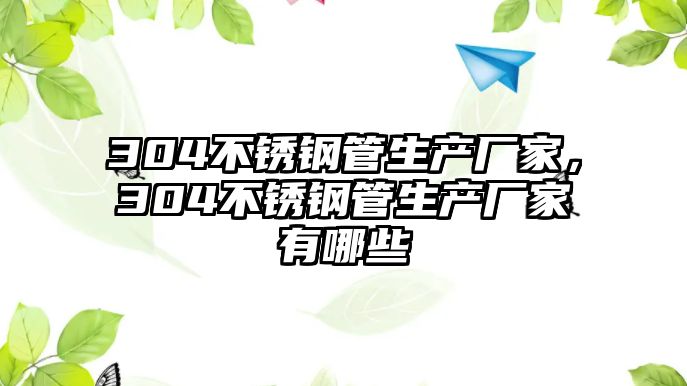 304不銹鋼管生產(chǎn)廠家，304不銹鋼管生產(chǎn)廠家有哪些