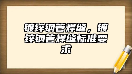鍍鋅鋼管焊縫，鍍鋅鋼管焊縫標準要求
