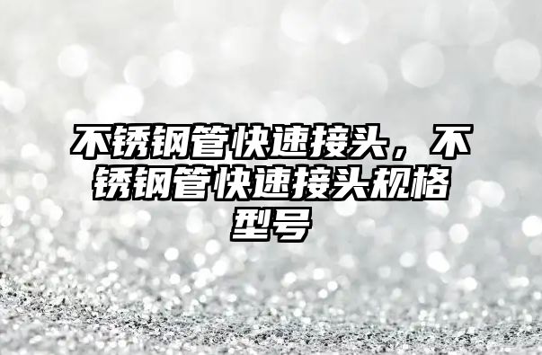 不銹鋼管快速接頭，不銹鋼管快速接頭規(guī)格型號(hào)