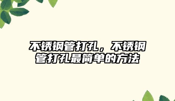 不銹鋼管打孔，不銹鋼管打孔最簡(jiǎn)單的方法