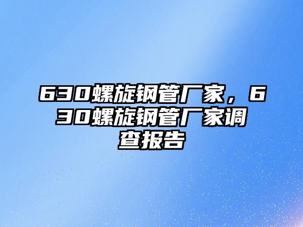 630螺旋鋼管廠家，630螺旋鋼管廠家調(diào)查報告