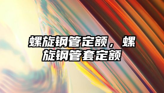 螺旋鋼管定額，螺旋鋼管套定額