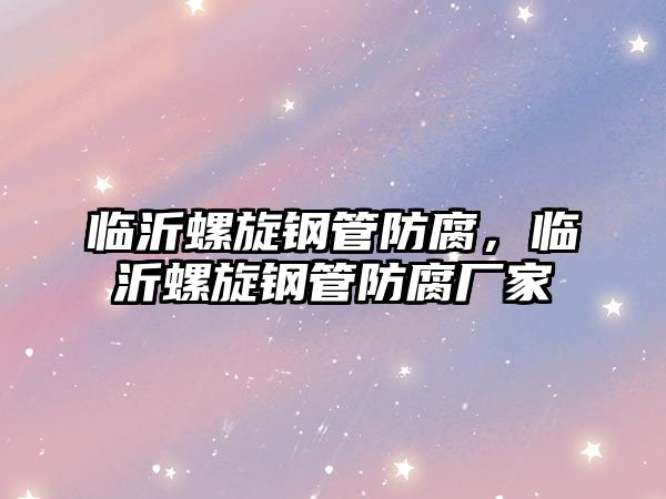 臨沂螺旋鋼管防腐，臨沂螺旋鋼管防腐廠家