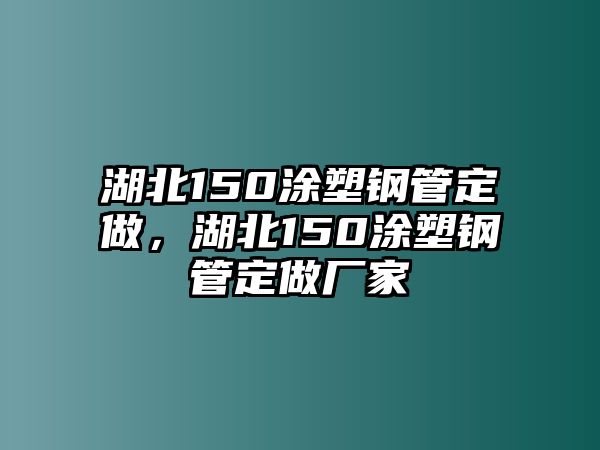 湖北150涂塑鋼管定做，湖北150涂塑鋼管定做廠家