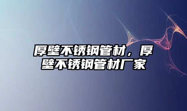 厚壁不銹鋼管材，厚壁不銹鋼管材廠家