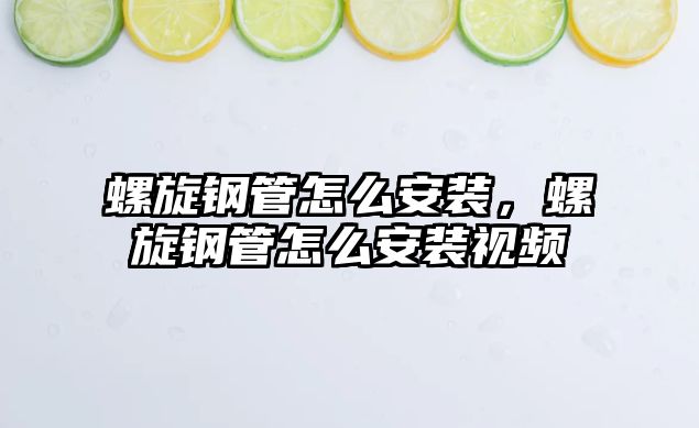 螺旋鋼管怎么安裝，螺旋鋼管怎么安裝視頻