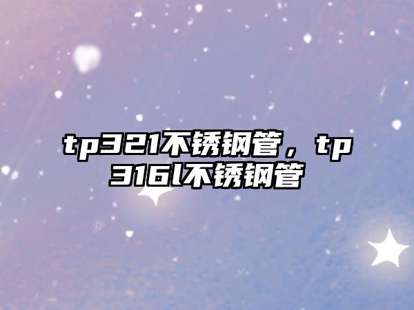 tp321不銹鋼管，tp316l不銹鋼管