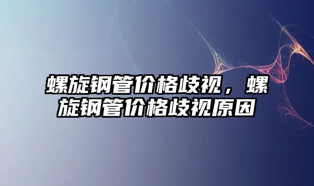 螺旋鋼管價格歧視，螺旋鋼管價格歧視原因