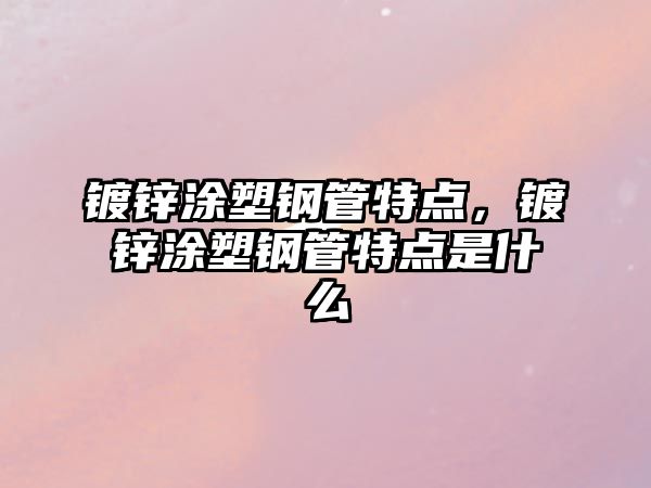 鍍鋅涂塑鋼管特點(diǎn)，鍍鋅涂塑鋼管特點(diǎn)是什么