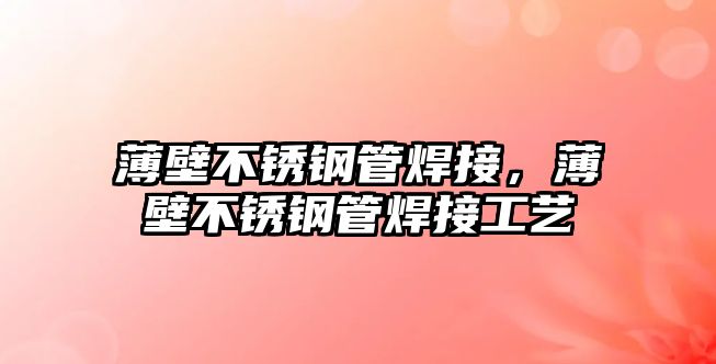 薄壁不銹鋼管焊接，薄壁不銹鋼管焊接工藝