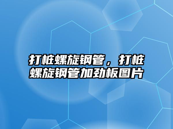 打樁螺旋鋼管，打樁螺旋鋼管加勁板圖片