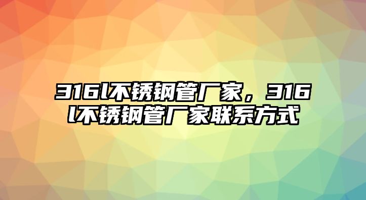 316l不銹鋼管廠家，316l不銹鋼管廠家聯(lián)系方式