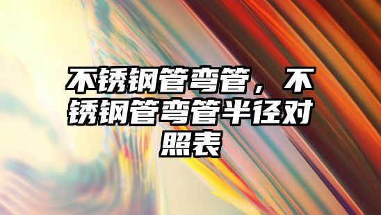 不銹鋼管彎管，不銹鋼管彎管半徑對照表