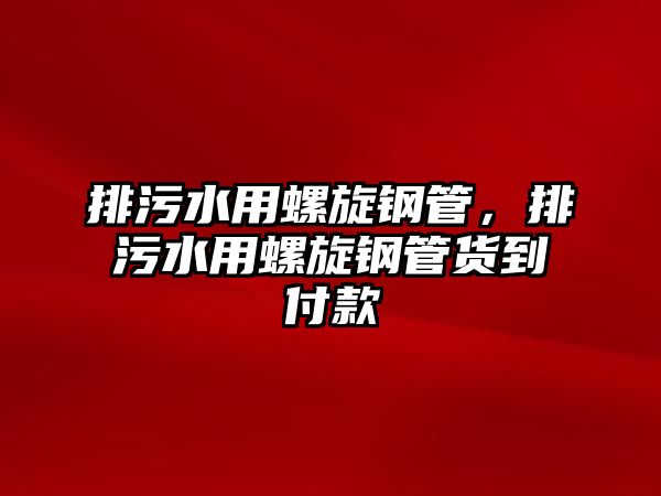 排污水用螺旋鋼管，排污水用螺旋鋼管貨到付款