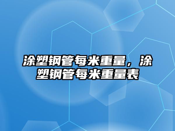 涂塑鋼管每米重量，涂塑鋼管每米重量表