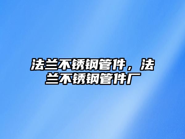 法蘭不銹鋼管件，法蘭不銹鋼管件廠
