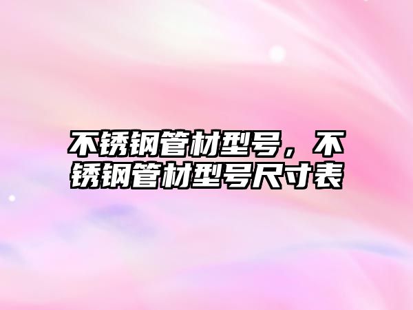 不銹鋼管材型號(hào)，不銹鋼管材型號(hào)尺寸表