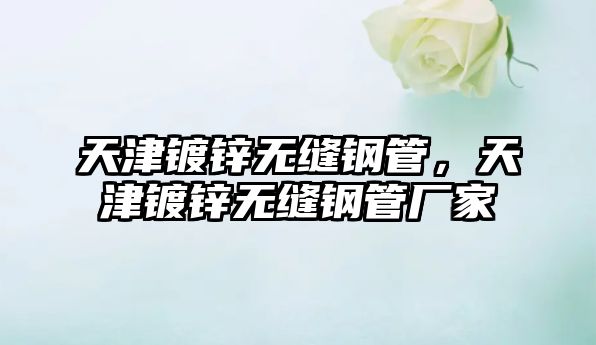 天津鍍鋅無(wú)縫鋼管，天津鍍鋅無(wú)縫鋼管廠家