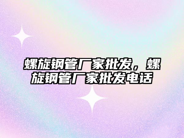 螺旋鋼管廠家批發(fā)，螺旋鋼管廠家批發(fā)電話